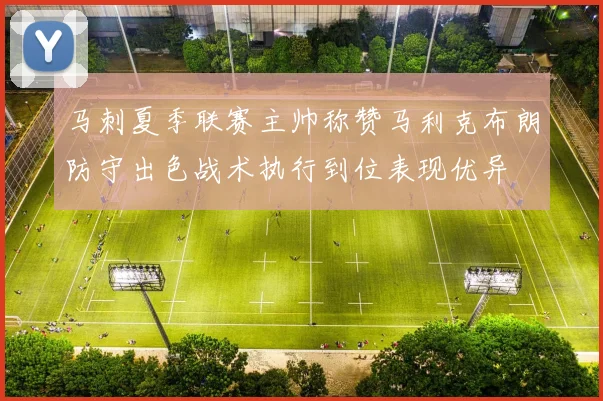 马刺夏季联赛主帅称赞马利克布朗防守出色战术执行到位表现优异