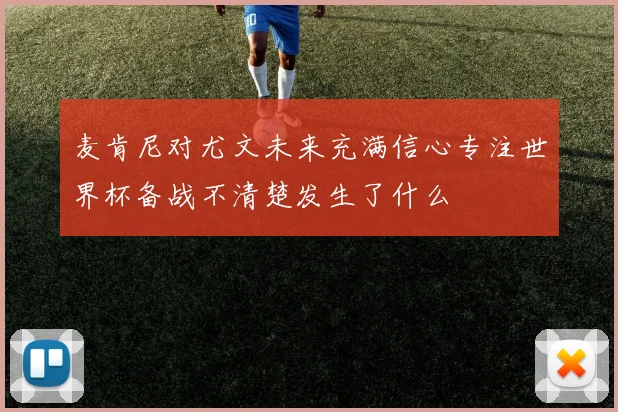 麦肯尼对尤文未来充满信心专注世界杯备战不清楚发生了什么