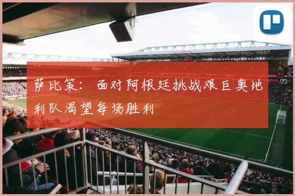 萨比策：面对阿根廷挑战艰巨奥地利队渴望每场胜利
