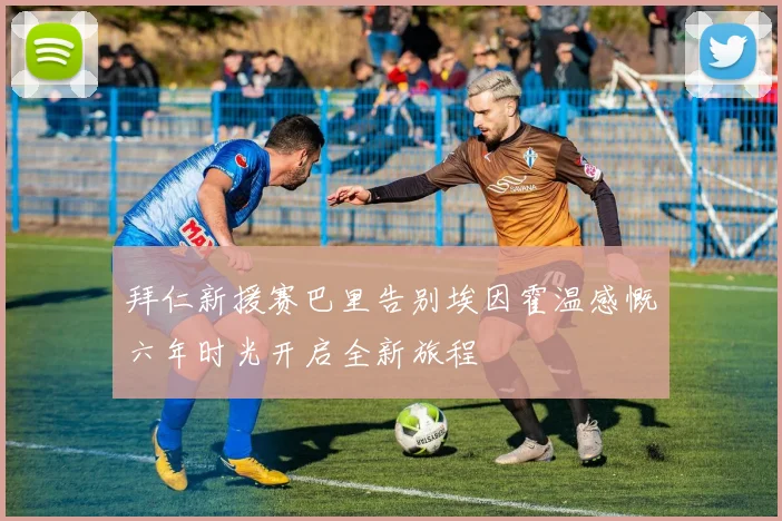 拜仁新援赛巴里告别埃因霍温感慨六年时光开启全新旅程