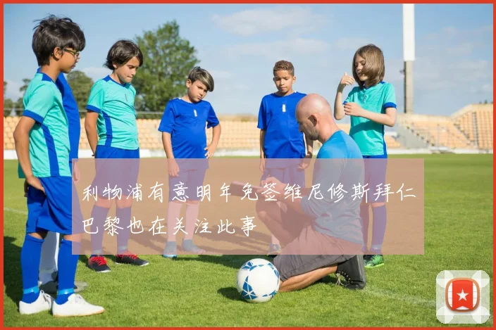 利物浦有意明年免签维尼修斯拜仁巴黎也在关注此事