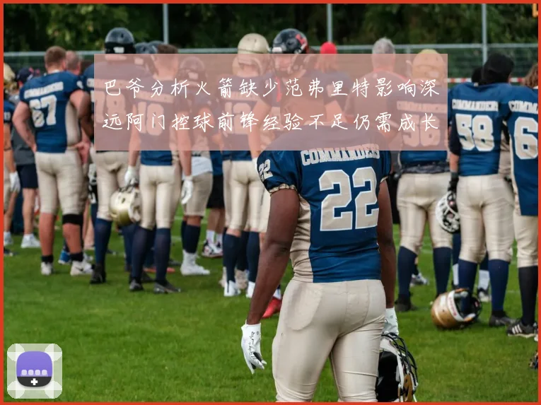 巴爷分析火箭缺少范弗里特影响深远阿门控球前锋经验不足仍需成长