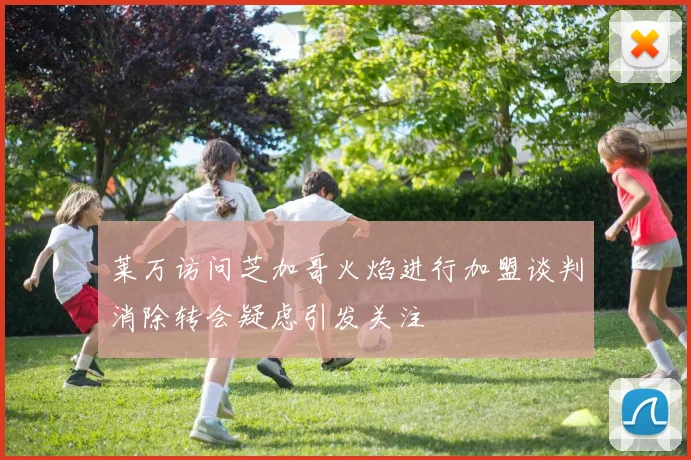 莱万访问芝加哥火焰进行加盟谈判消除转会疑虑引发关注